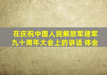 在庆祝中国人民解放军建军九十周年大会上的讲话 体会